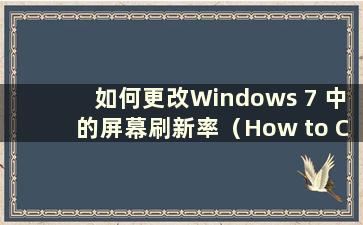 如何更改Windows 7 中的屏幕刷新率（How to Change the Refresh Rate in Windows 7）